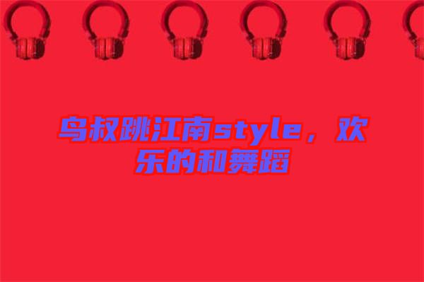 鳥叔跳江南style，歡樂的和舞蹈