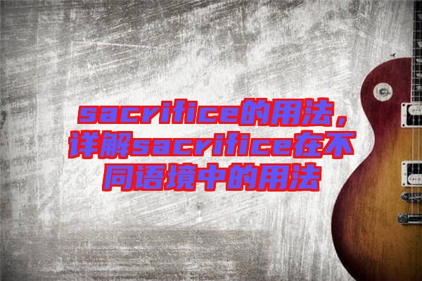 sacrifice的用法，詳解sacrifice在不同語境中的用法