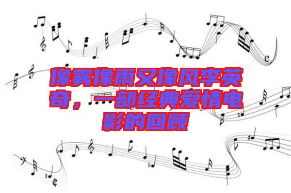 像霧像雨又像風李英奇，一部經(jīng)典愛情電影的回顧