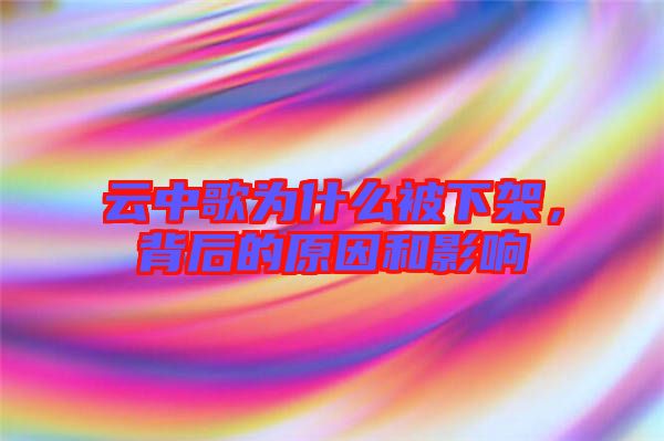 云中歌為什么被下架，背后的原因和影響