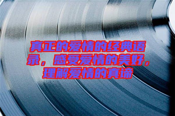 真正的愛情的經(jīng)典語錄，感受愛情的美好，理解愛情的真諦