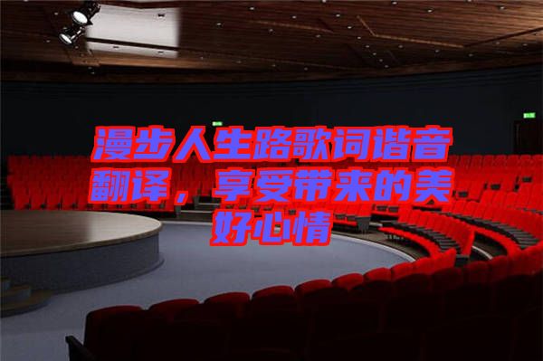 漫步人生路歌詞諧音翻譯，享受帶來(lái)的美好心情