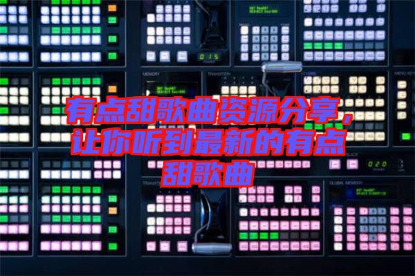 有點甜歌曲資源分享，讓你聽到最新的有點甜歌曲
