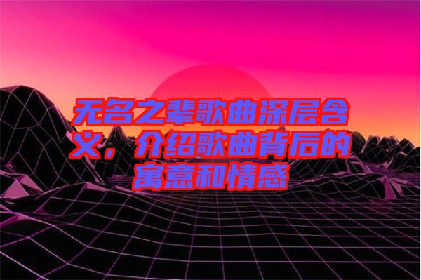 無名之輩歌曲深層含義，介紹歌曲背后的寓意和情感