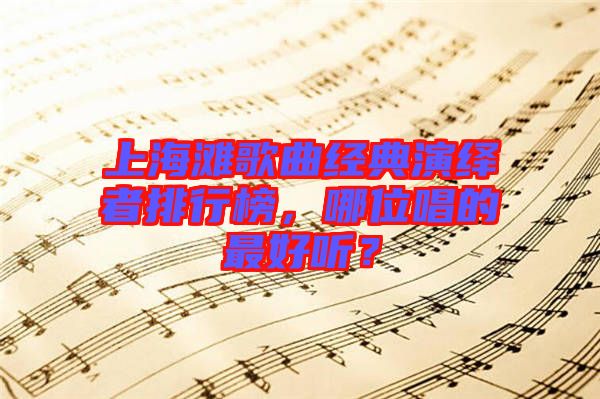 上海灘歌曲經(jīng)典演繹者排行榜，哪位唱的最好聽(tīng)？
