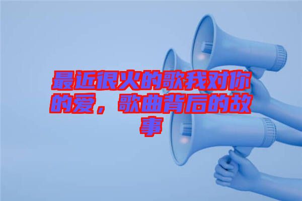 最近很火的歌我對(duì)你的愛，歌曲背后的故事