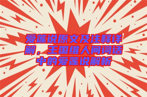 愛蓮說原文及注釋詳解，王國(guó)維人間詞話中的愛蓮說解析