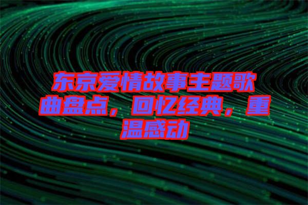 東京愛情故事主題歌曲盤點(diǎn)，回憶經(jīng)典，重溫感動(dòng)