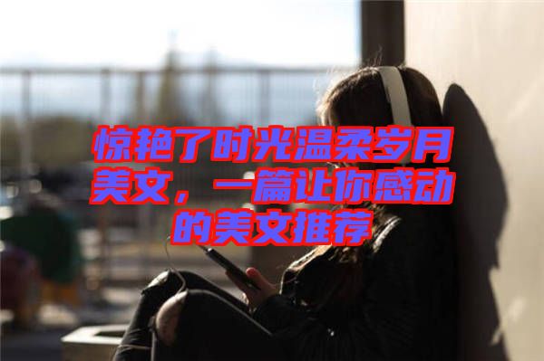 驚艷了時光溫柔歲月美文，一篇讓你感動的美文推薦