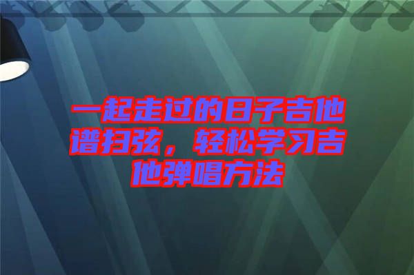 一起走過的日子吉他譜掃弦，輕松學(xué)習(xí)吉他彈唱方法