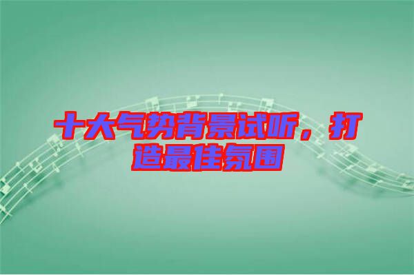 十大氣勢(shì)背景試聽，打造最佳氛圍