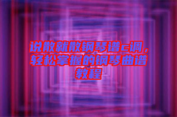 說散就散鋼琴譜c調(diào)，輕松掌握的鋼琴曲譜教程
