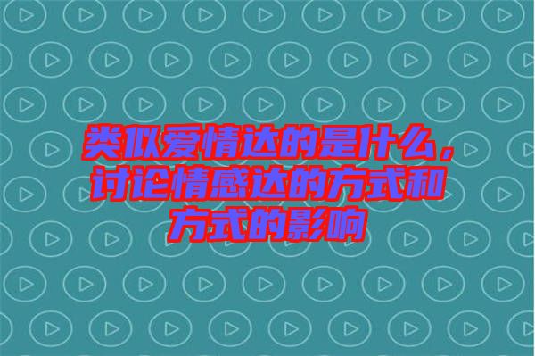 類似愛情達的是什么，討論情感達的方式和方式的影響