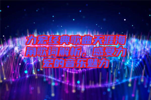 力宏經(jīng)典歌曲天涯海角歌詞解析，感受力宏的音樂魅力