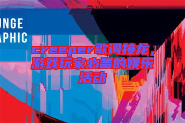 creeper歌詞接龍，游戲玩家必備的娛樂活動