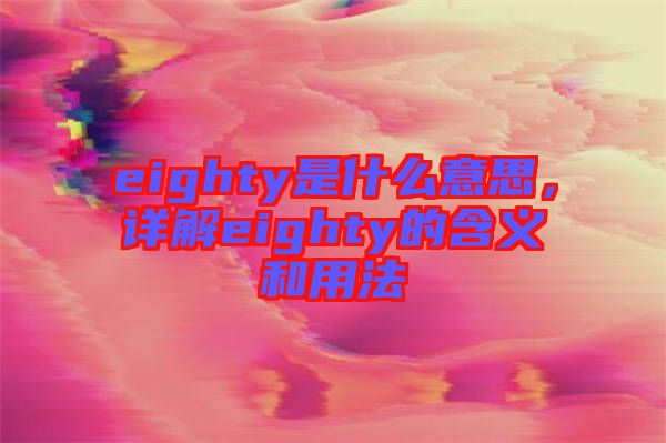 eighty是什么意思，詳解eighty的含義和用法