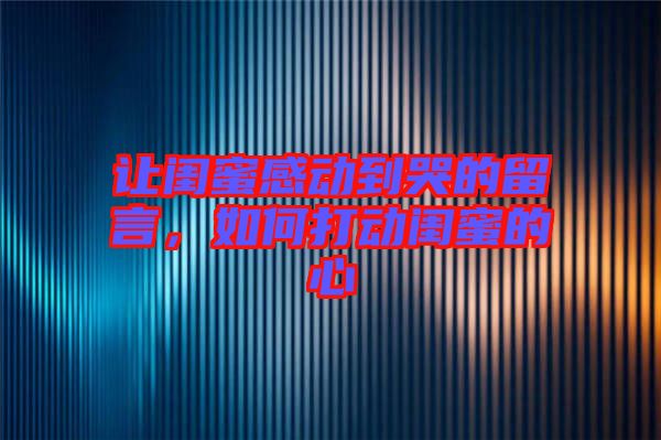 讓閨蜜感動(dòng)到哭的留言，如何打動(dòng)閨蜜的心