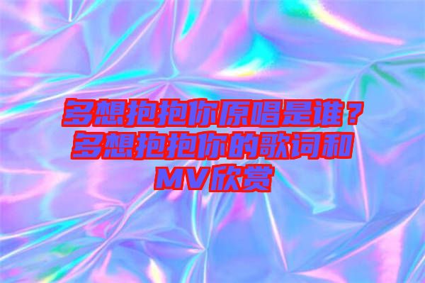 多想抱抱你原唱是誰？多想抱抱你的歌詞和MV欣賞