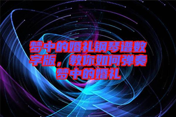 夢中的婚禮鋼琴譜數(shù)字版，教你如何彈奏夢中的婚禮