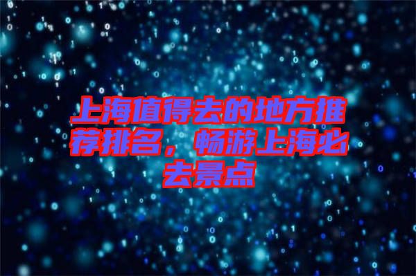 上海值得去的地方推薦排名，暢游上海必去景點(diǎn)