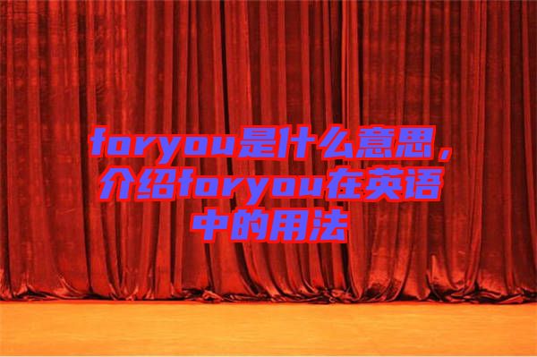 foryou是什么意思，介紹foryou在英語中的用法