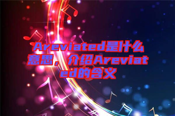 Areviated是什么意思，介紹Areviated的含義