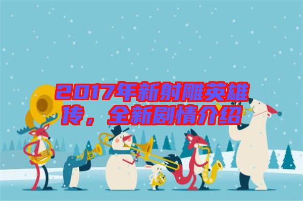 2017年新射雕英雄傳，全新劇情介紹