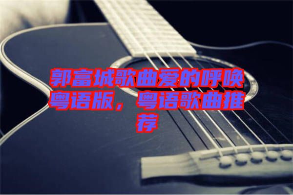 郭富城歌曲愛(ài)的呼喚粵語(yǔ)版，粵語(yǔ)歌曲推薦