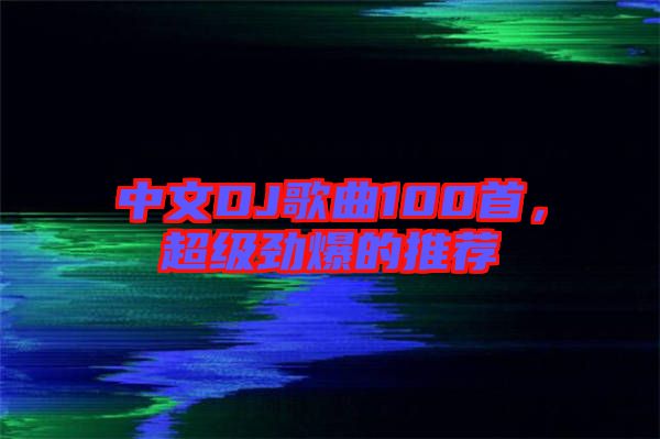 中文DJ歌曲100首，超級勁爆的推薦