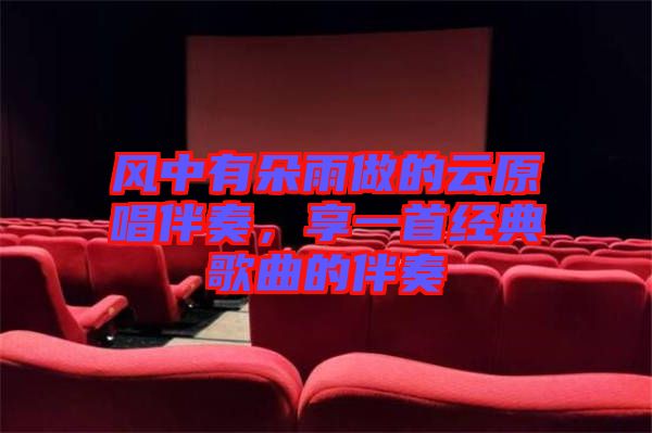 風中有朵雨做的云原唱伴奏，享一首經(jīng)典歌曲的伴奏
