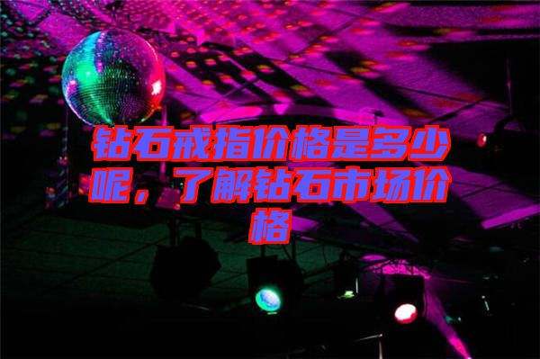 鉆石戒指價(jià)格是多少呢，了解鉆石市場價(jià)格