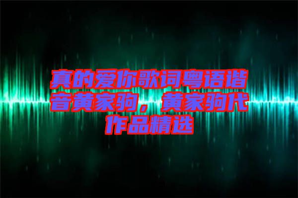 真的愛你歌詞粵語諧音黃家駒，黃家駒代作品精選