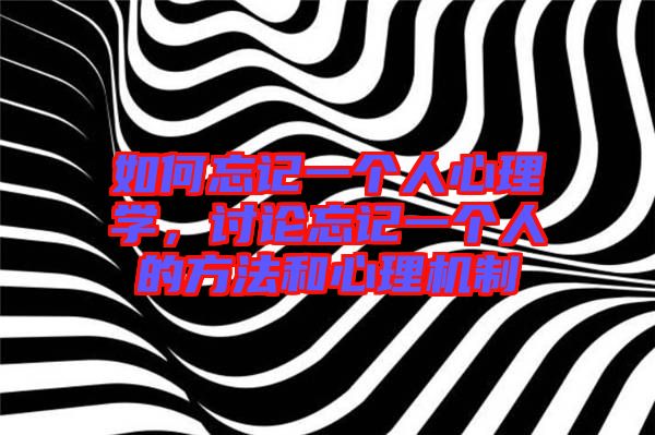 如何忘記一個人心理學(xué)，討論忘記一個人的方法和心理機(jī)制