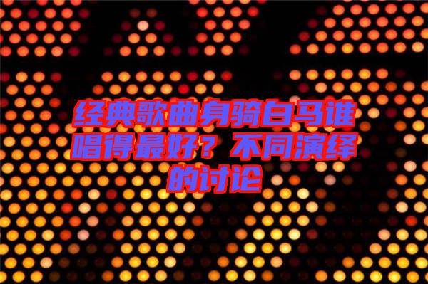經(jīng)典歌曲身騎白馬誰(shuí)唱得最好？不同演繹的討論