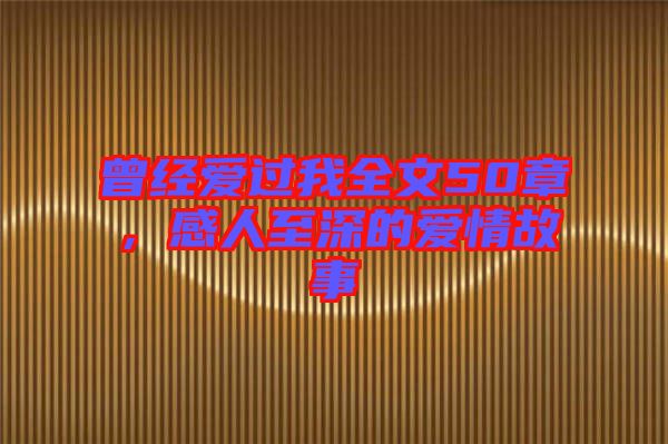 曾經(jīng)愛過我全文50章，感人至深的愛情故事