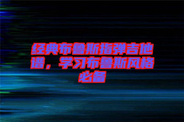 經(jīng)典布魯斯指彈吉他譜，學(xué)習(xí)布魯斯風(fēng)格必備