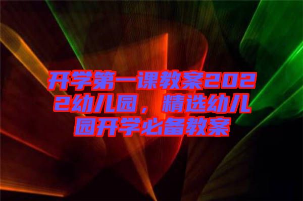 開學第一課教案2022幼兒園，精選幼兒園開學必備教案