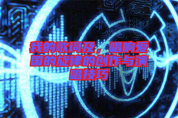 我的歌詞及，唱響愛國的旋律的創(chuàng)作與演唱技巧