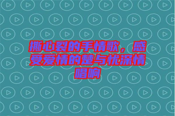 撕心裂的手情歌，感受愛情的楚與憂深情唱響