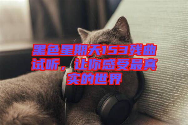 黑色星期天153殘曲試聽，讓你感受最真實的世界