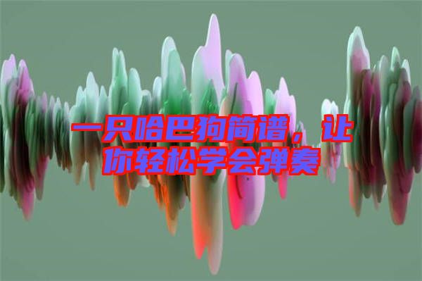 一只哈巴狗簡(jiǎn)譜，讓你輕松學(xué)會(huì)彈奏
