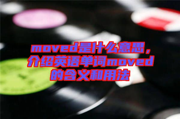 moved是什么意思，介紹英語單詞moved的含義和用法