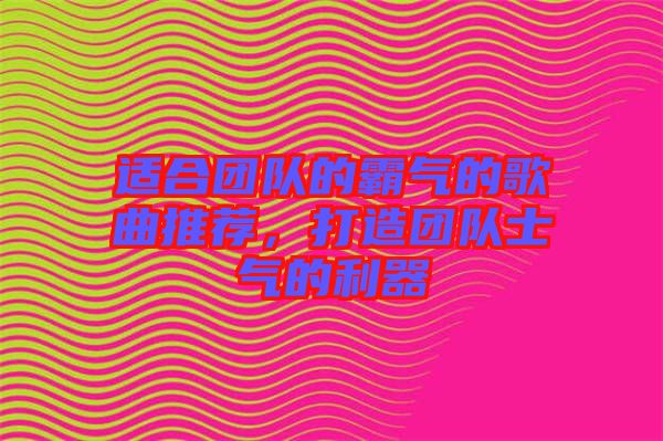 適合團(tuán)隊(duì)的霸氣的歌曲推薦，打造團(tuán)隊(duì)士氣的利器