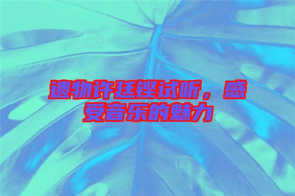 遺物許廷鏗試聽(tīng)，感受音樂(lè)的魅力