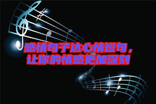 感情句子達(dá)心情短句，讓你的情感更加深刻