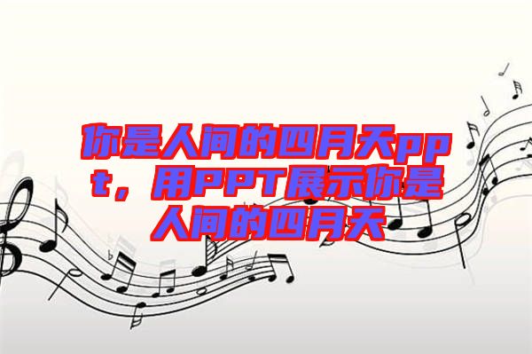 你是人間的四月天ppt，用PPT展示你是人間的四月天