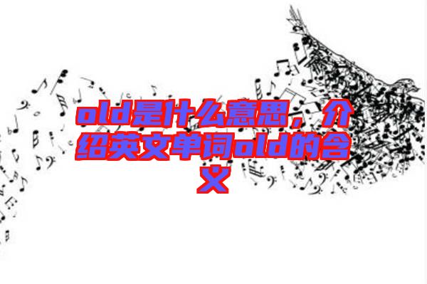old是什么意思，介紹英文單詞old的含義