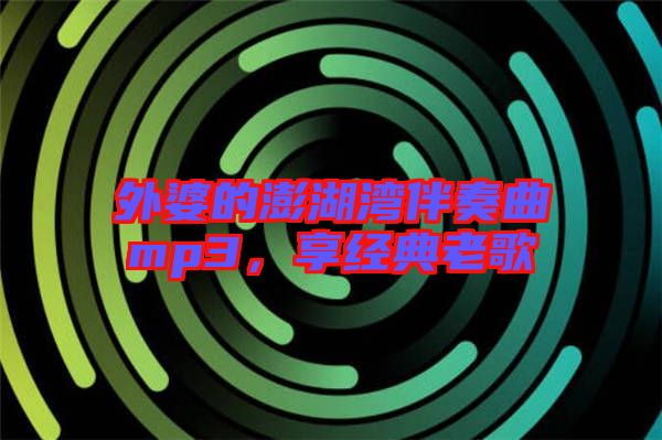外婆的澎湖灣伴奏曲mp3，享經(jīng)典老歌