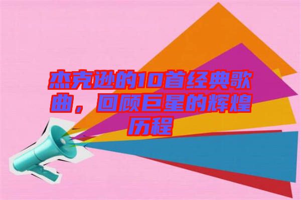 杰克遜的10首經(jīng)典歌曲，回顧巨星的輝煌歷程