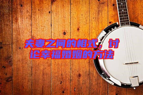 夫妻之間的相式，討論幸?；橐龅姆椒? width=